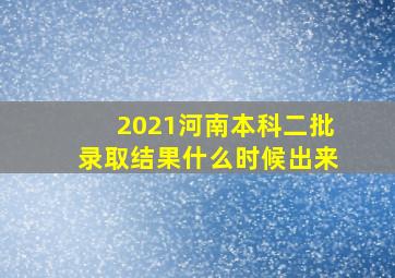 2021河南本科二批录取结果什么时候出来