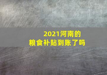 2021河南的粮食补贴到账了吗