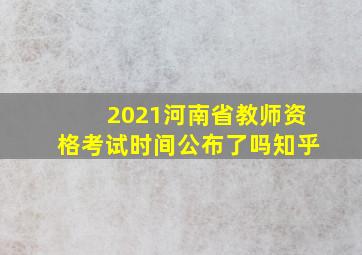 2021河南省教师资格考试时间公布了吗知乎