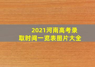 2021河南高考录取时间一览表图片大全