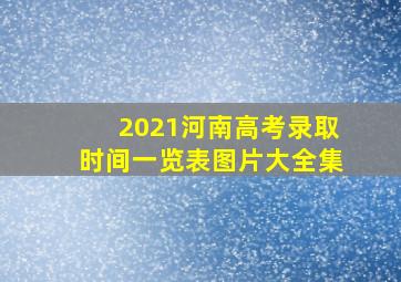 2021河南高考录取时间一览表图片大全集