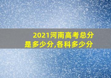 2021河南高考总分是多少分,各科多少分