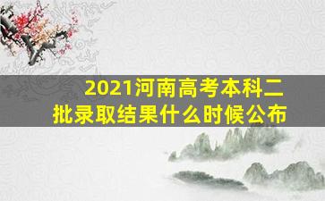 2021河南高考本科二批录取结果什么时候公布