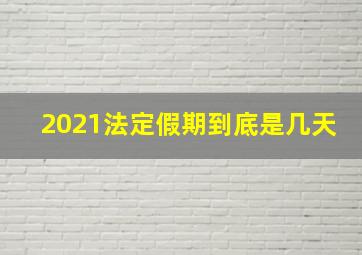 2021法定假期到底是几天