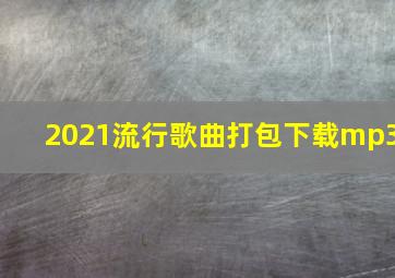 2021流行歌曲打包下载mp3