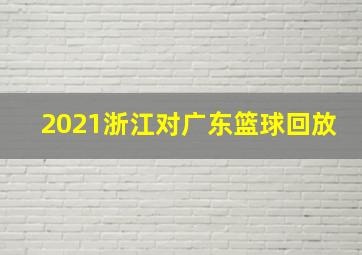 2021浙江对广东篮球回放