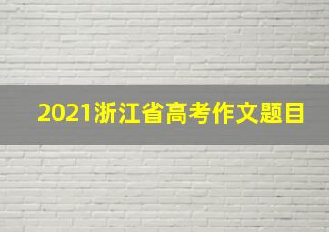 2021浙江省高考作文题目