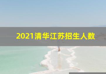 2021清华江苏招生人数