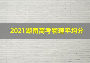 2021湖南高考物理平均分