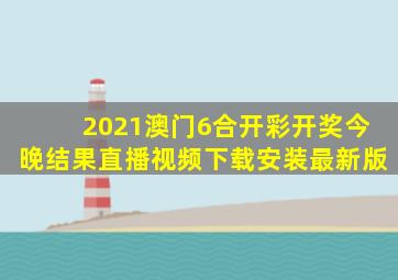 2021澳门6合开彩开奖今晚结果直播视频下载安装最新版