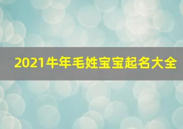 2021牛年毛姓宝宝起名大全