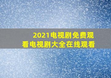 2021电视剧免费观看电视剧大全在线观看