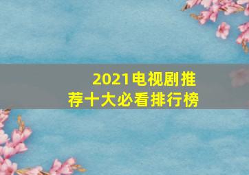 2021电视剧推荐十大必看排行榜