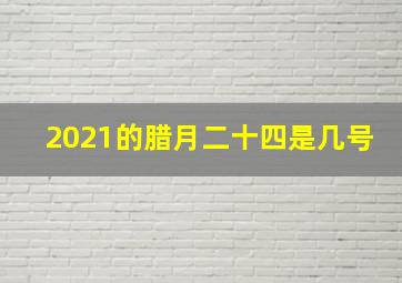 2021的腊月二十四是几号