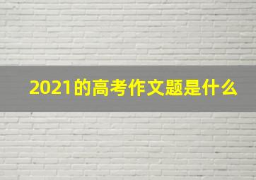 2021的高考作文题是什么