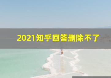 2021知乎回答删除不了