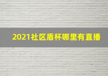 2021社区盾杯哪里有直播