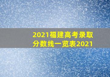 2021福建高考录取分数线一览表2021