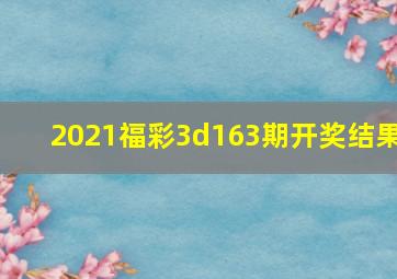 2021福彩3d163期开奖结果