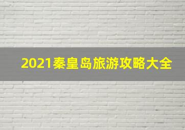 2021秦皇岛旅游攻略大全