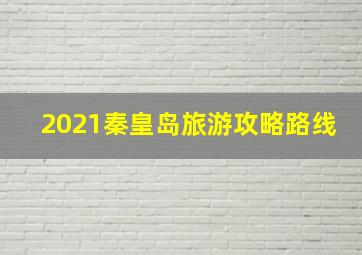 2021秦皇岛旅游攻略路线