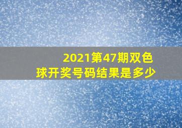 2021第47期双色球开奖号码结果是多少