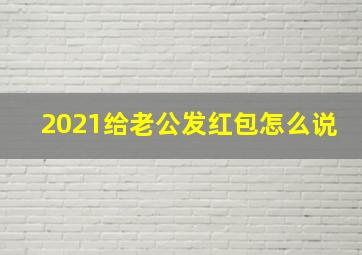 2021给老公发红包怎么说