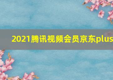 2021腾讯视频会员京东plus