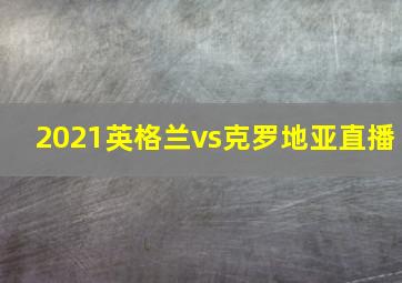 2021英格兰vs克罗地亚直播