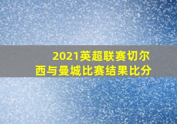 2021英超联赛切尔西与曼城比赛结果比分