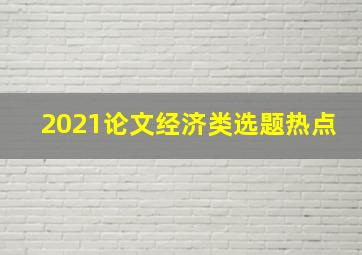 2021论文经济类选题热点