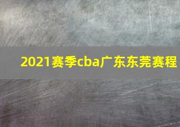 2021赛季cba广东东莞赛程