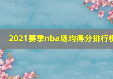 2021赛季nba场均得分排行榜