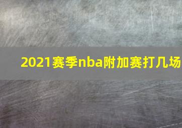 2021赛季nba附加赛打几场