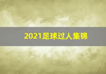 2021足球过人集锦