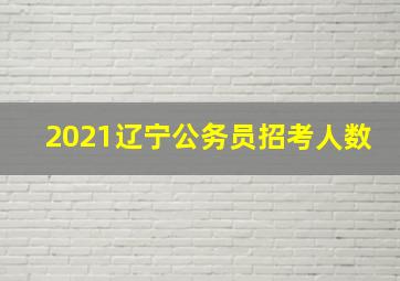 2021辽宁公务员招考人数