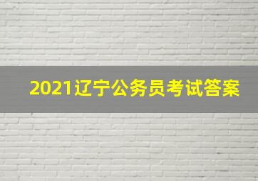 2021辽宁公务员考试答案