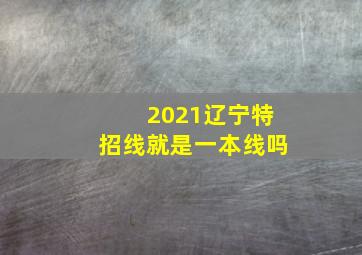 2021辽宁特招线就是一本线吗