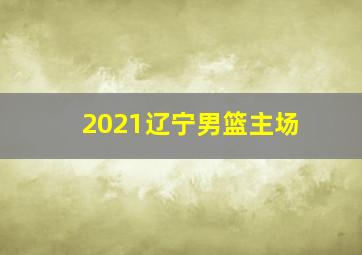 2021辽宁男篮主场