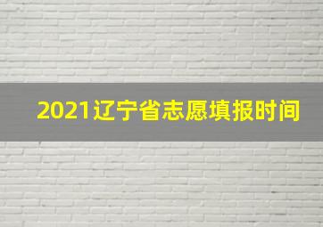 2021辽宁省志愿填报时间