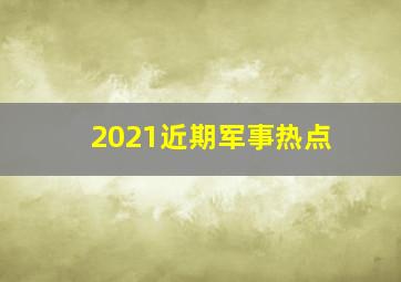 2021近期军事热点