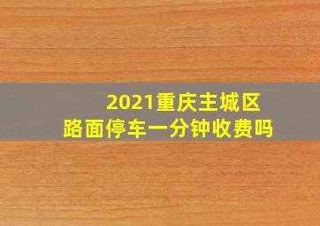 2021重庆主城区路面停车一分钟收费吗