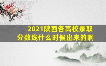 2021陕西各高校录取分数线什么时候出来的啊