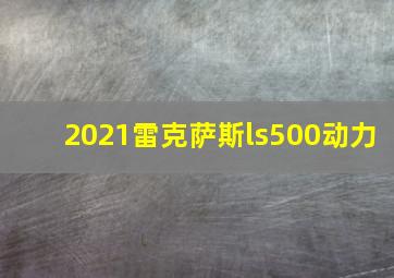 2021雷克萨斯ls500动力