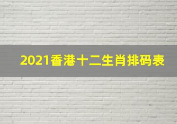 2021香港十二生肖排码表