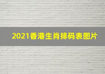 2021香港生肖排码表图片