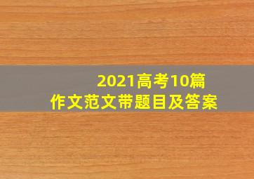 2021高考10篇作文范文带题目及答案