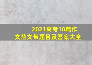 2021高考10篇作文范文带题目及答案大全