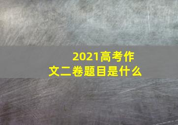 2021高考作文二卷题目是什么