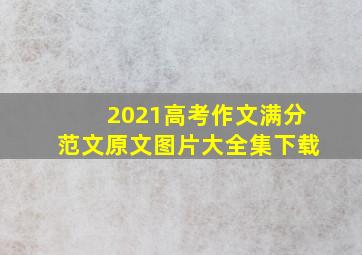 2021高考作文满分范文原文图片大全集下载